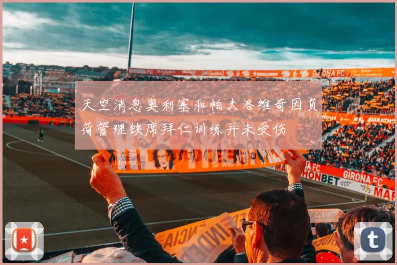 天空消息奥利塞和帕夫洛维奇因负荷管理缺席拜仁训练并未受伤