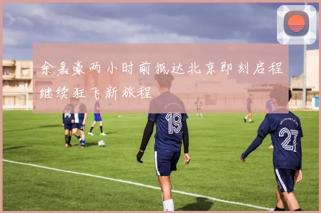 余嘉豪两小时前抵达北京即刻启程继续狂飞新旅程