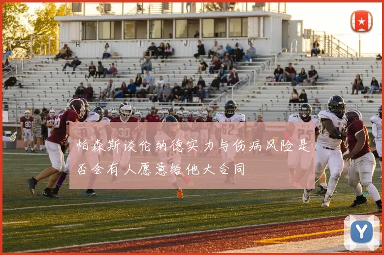 帕森斯谈伦纳德实力与伤病风险是否会有人愿意给他大合同