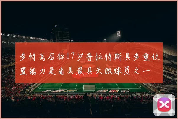 多特高层称17岁普拉特斯具多重位置能力是南美最具天赋球员之一
