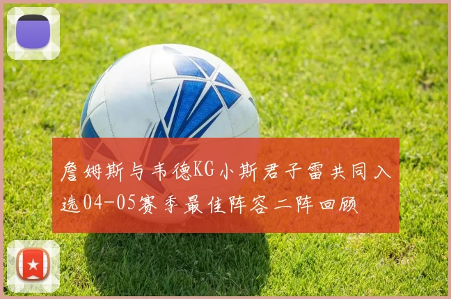 詹姆斯与韦德KG小斯君子雷共同入选04-05赛季最佳阵容二阵回顾