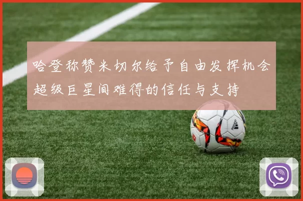 哈登称赞米切尔给予自由发挥机会超级巨星间难得的信任与支持