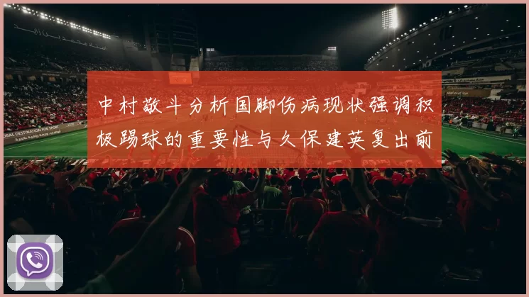 中村敬斗分析国脚伤病现状强调积极踢球的重要性与久保建英复出前景