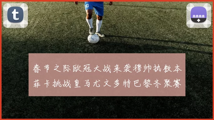 春节之际欧冠大战来袭穆帅执教本菲卡挑战皇马尤文多特巴黎齐聚赛场