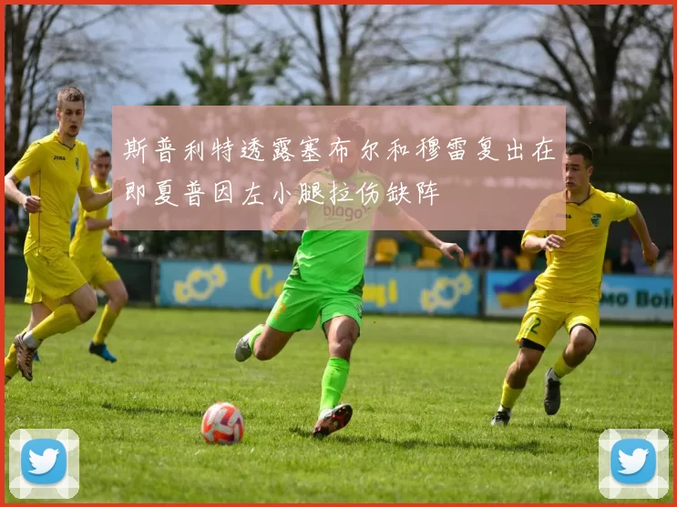 斯普利特透露塞布尔和穆雷复出在即夏普因左小腿拉伤缺阵