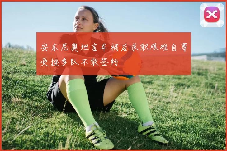 安东尼奥坦言车祸后求职艰难自尊受挫多队不敢签约