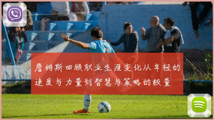 詹姆斯回顾职业生涯变化从年轻的速度与力量到智慧与策略的较量