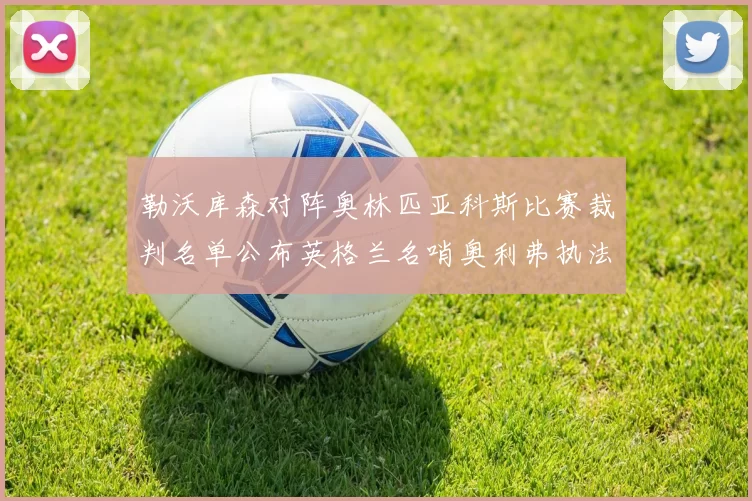 勒沃库森对阵奥林匹亚科斯比赛裁判名单公布英格兰名哨奥利弗执法引关注