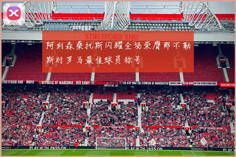 阿利森桑托斯闪耀全场荣膺那不勒斯对罗马最佳球员称号