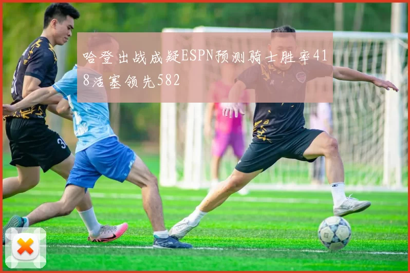 哈登出战成疑ESPN预测骑士胜率418活塞领先582